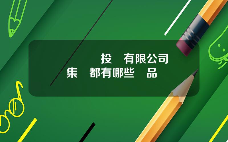 國葯産業投資有限公司 國葯集團都有哪些葯品